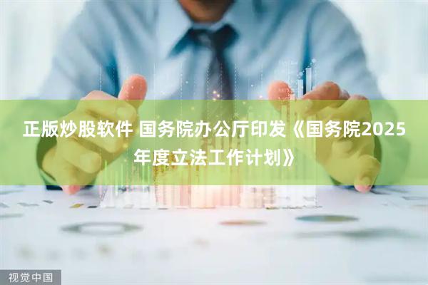 正版炒股软件 国务院办公厅印发《国务院2025年度立法工作计划》