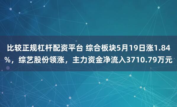 比较正规杠杆配资平台 综合板块5月19日涨1.84%，综艺股份领涨，主力资金净流入3710.79万元
