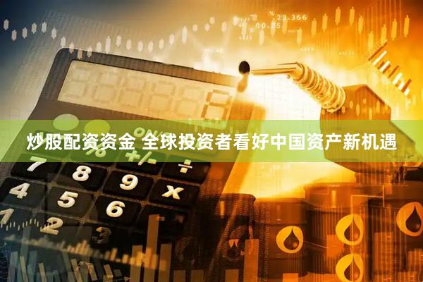 炒股配资资金 全球投资者看好中国资产新机遇