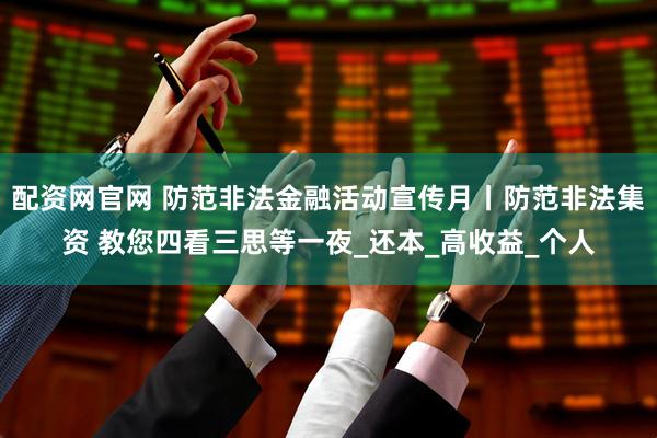配资网官网 防范非法金融活动宣传月丨防范非法集资 教您四看三思等一夜_还本_高收益_个人