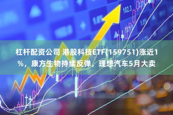 杠杆配资公司 港股科技ETF(159751)涨近1%，康方生物持续反弹，理想汽车5月大卖