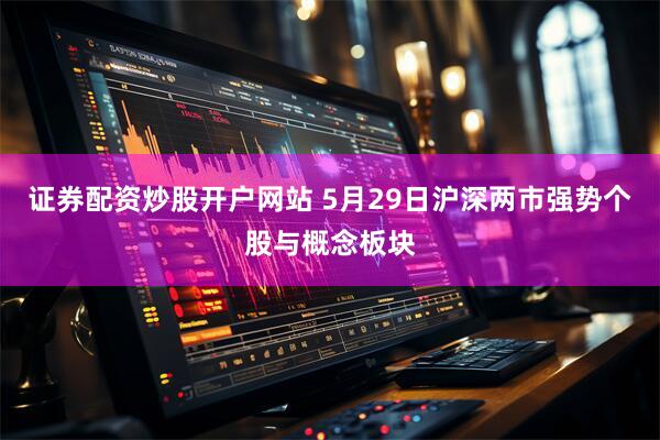 证券配资炒股开户网站 5月29日沪深两市强势个股与概念板块