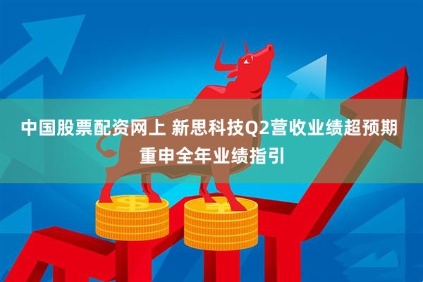 中国股票配资网上 新思科技Q2营收业绩超预期 重申全年业绩指引
