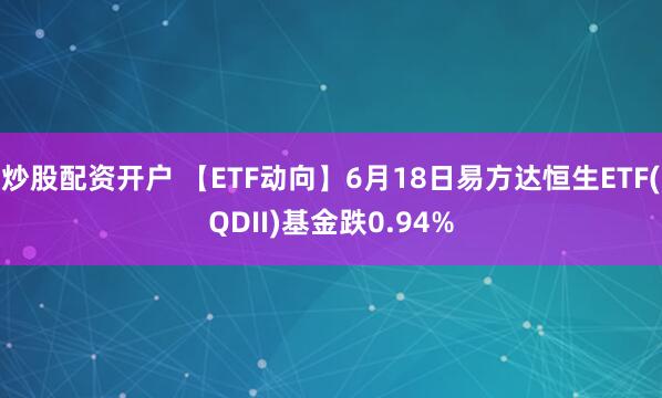 炒股配资开户 【ETF动向】6月18日易方达恒生ETF(QDII)基金跌0.94%