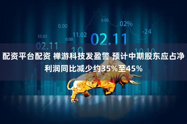 配资平台配资 禅游科技发盈警 预计中期股东应占净利润同比减少约35%至45%