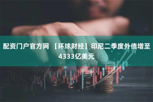 配资门户官方网 【环球财经】印尼二季度外债增至4333亿美元