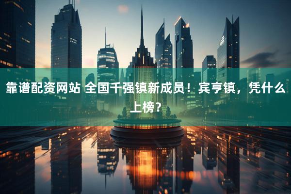 靠谱配资网站 全国千强镇新成员！宾亨镇，凭什么上榜？